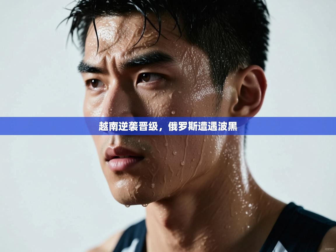 越南逆袭晋级，俄罗斯遭遇波黑