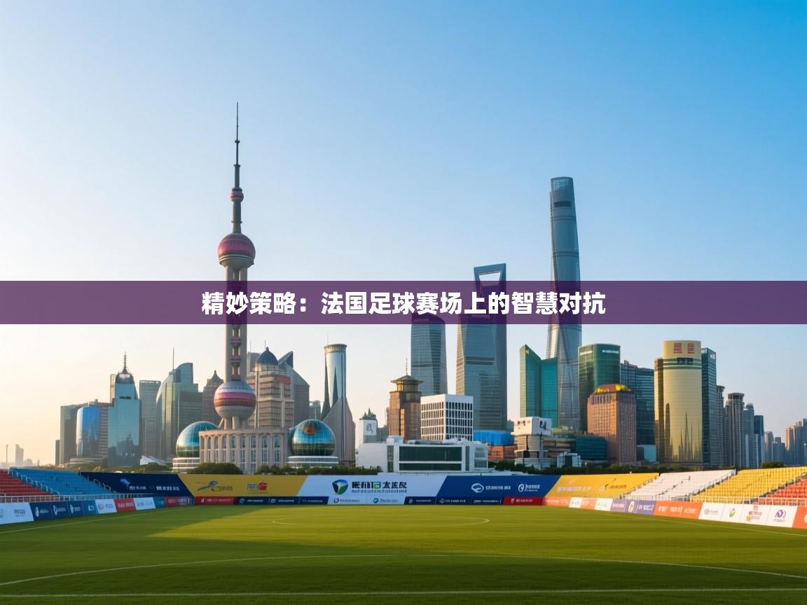 精妙策略：法国足球赛场上的智慧对抗  第1张