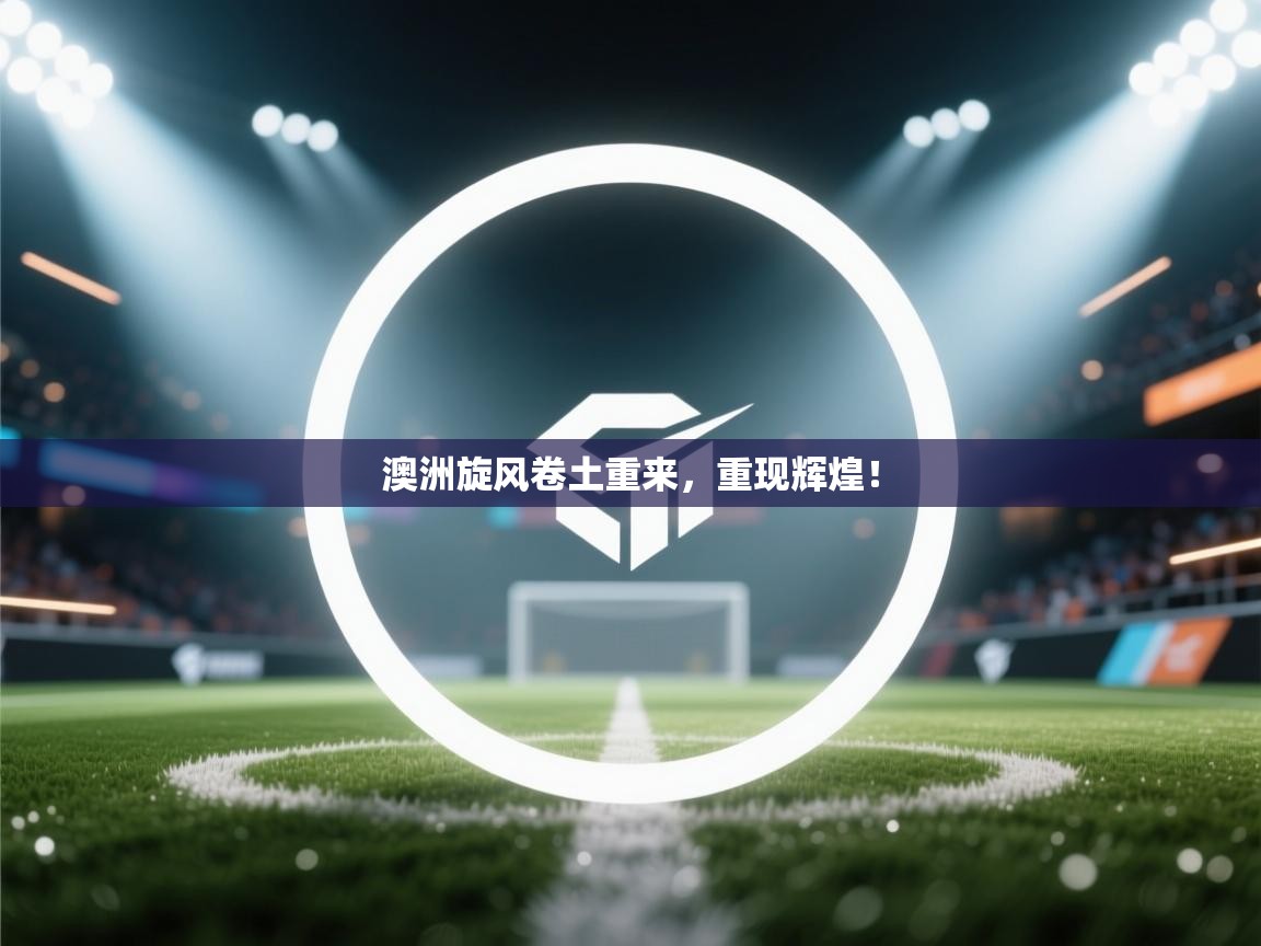 澳洲旋风卷土重来,重现辉煌! 第1张