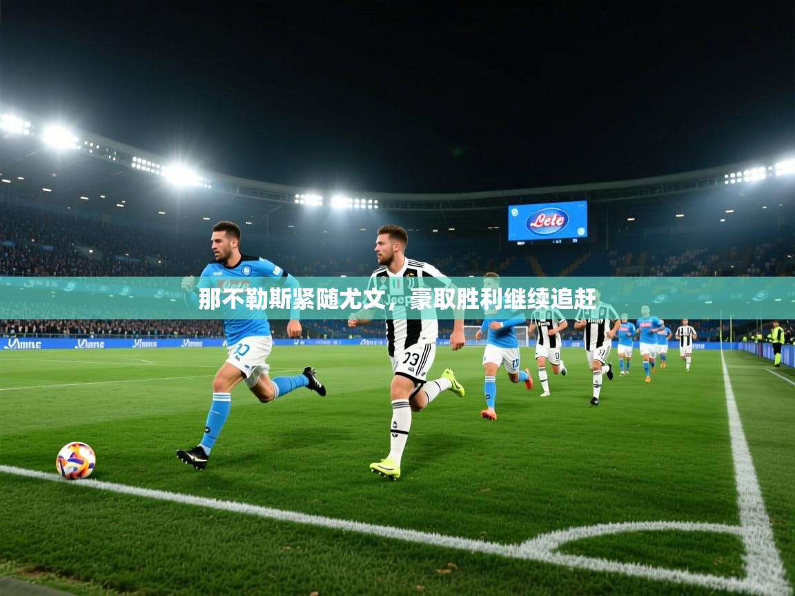 那不勒斯紧随尤文，豪取胜利继续追赶  第1张