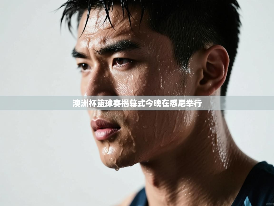 澳洲杯篮球赛揭幕式今晚在悉尼举行