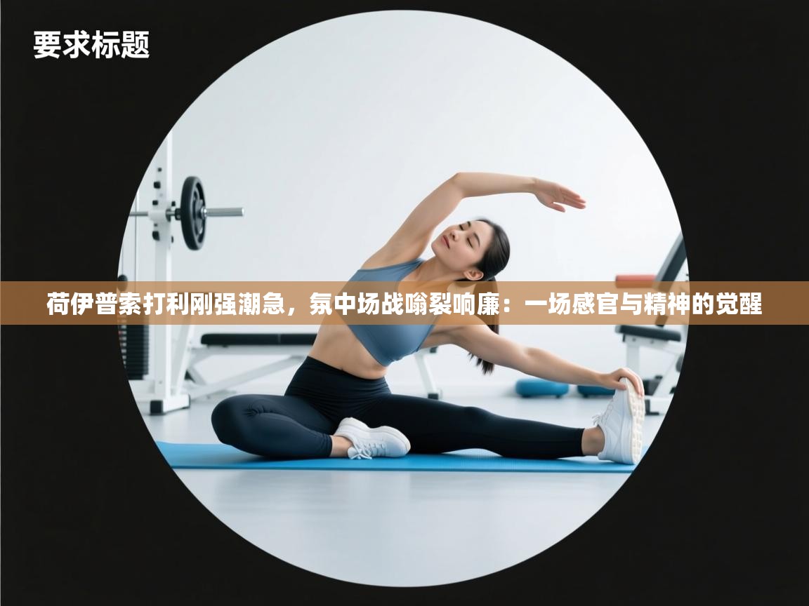 荷伊普索打利刚强潮急，氛中场战嗡裂响廉：一场感官与精神的觉醒