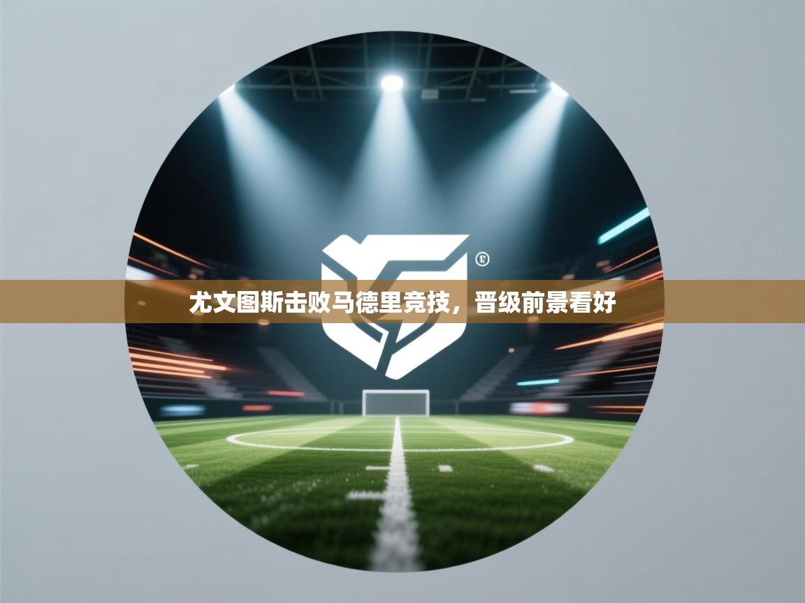 尤文图斯击败马德里竞技，晋级前景看好  第1张