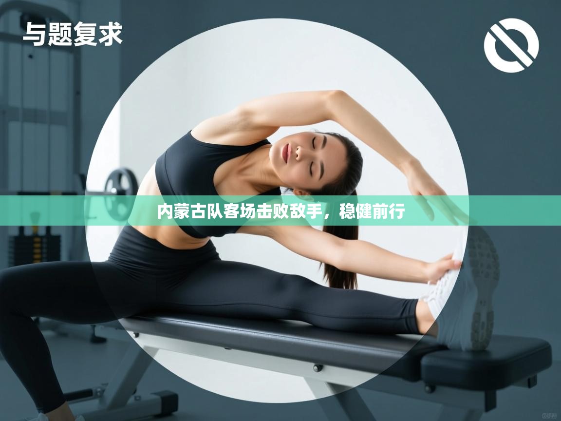 内蒙古队客场击败敌手，稳健前行  第2张