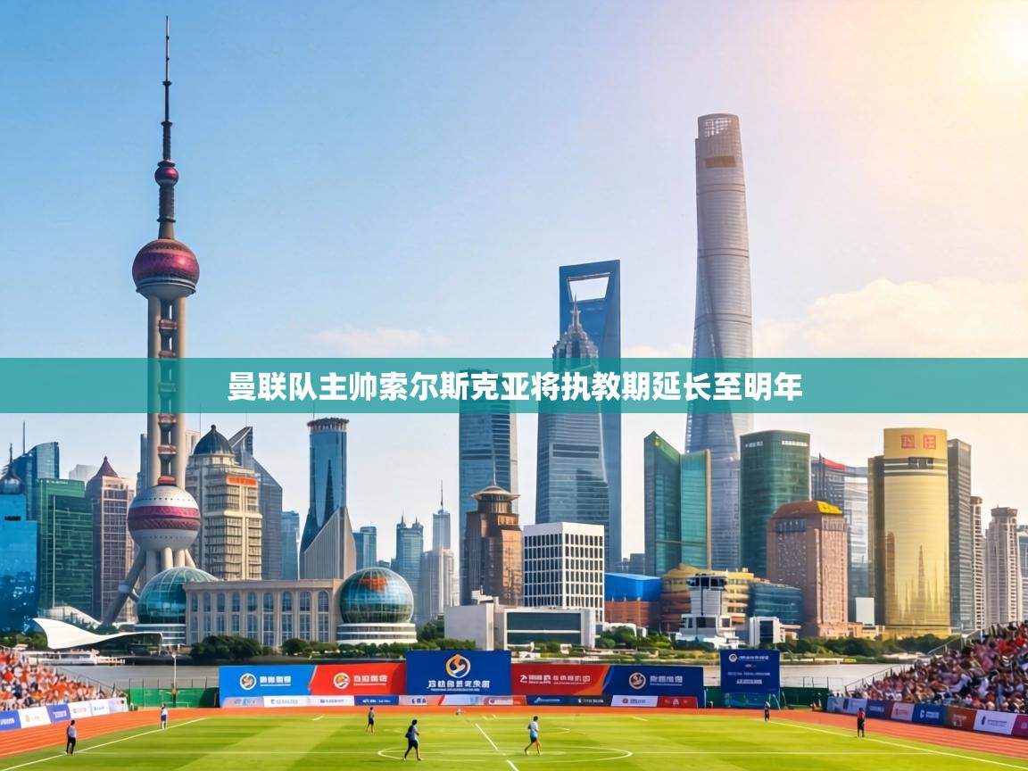 曼联队主帅索尔斯克亚将执教期延长至明年  第1张