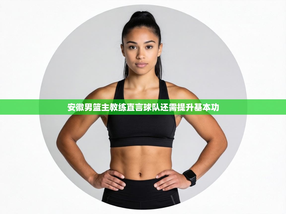 安徽男篮主教练直言球队还需提升基本功  第1张
