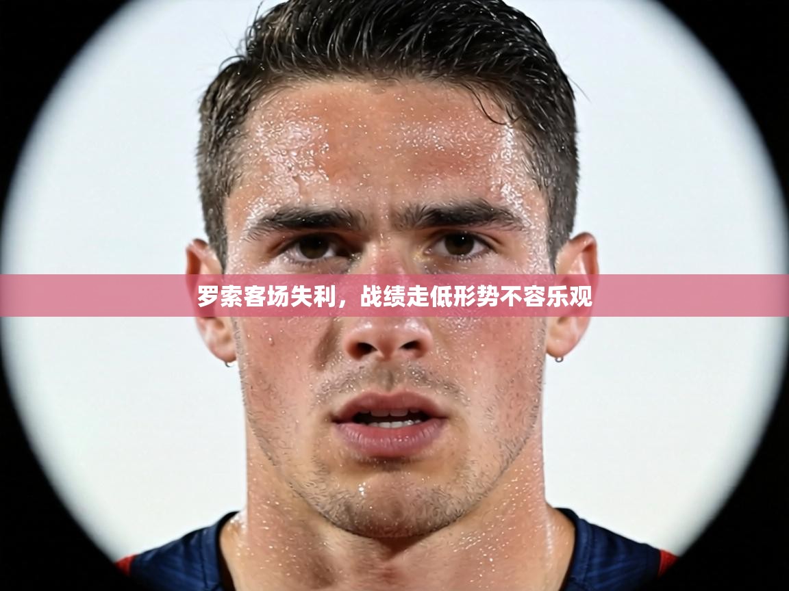 罗索客场失利，战绩走低形势不容乐观  第1张